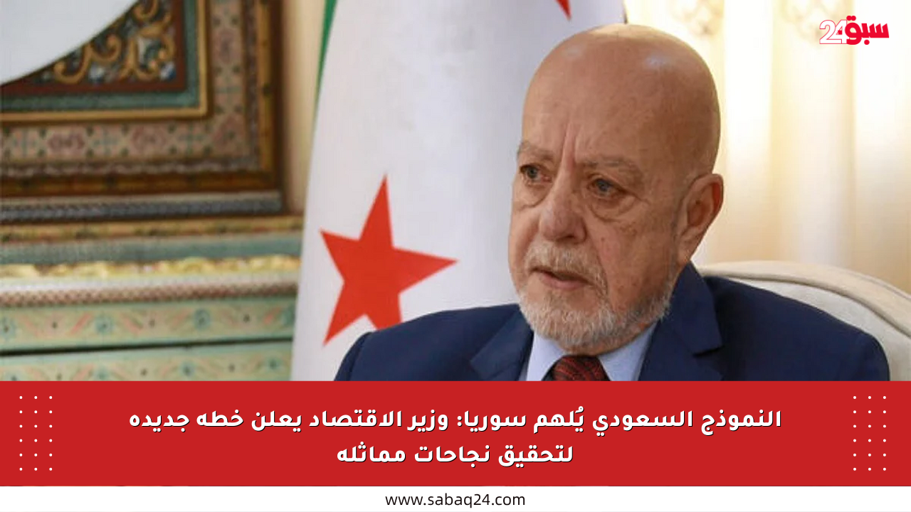 النموذج السعودي يُلهم سوريا: وزير الاقتصاد يعلن خطة جديدة لتحقيق نجاحات مماثلة